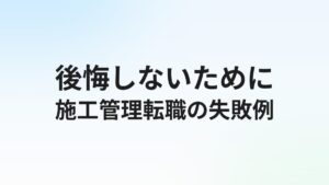 施工管理転職で失敗する人の特徴10選【後悔しないための対策まとめ】