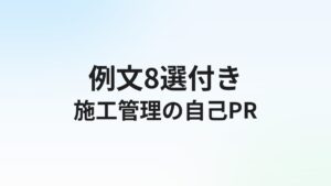 施工管理転職の自己PR【例文8選】数字で語る強みの伝え方