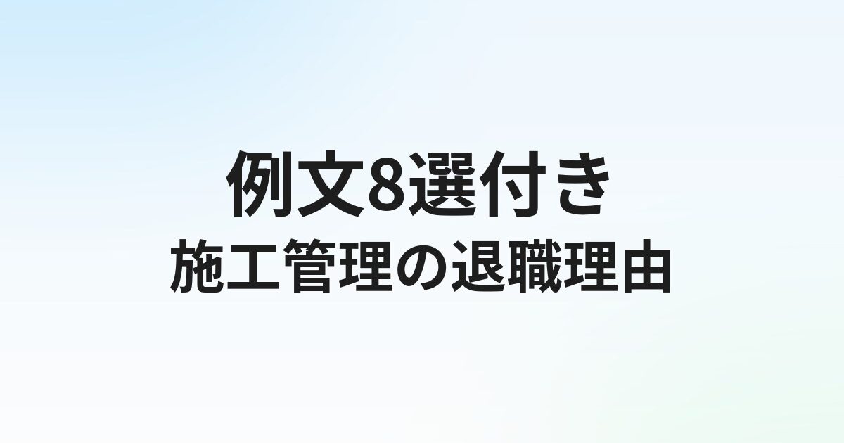 施工管理転職の退職理由【例文8選】本音と建前の使い分け方