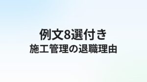 施工管理転職の退職理由【例文8選】本音と建前の使い分け方