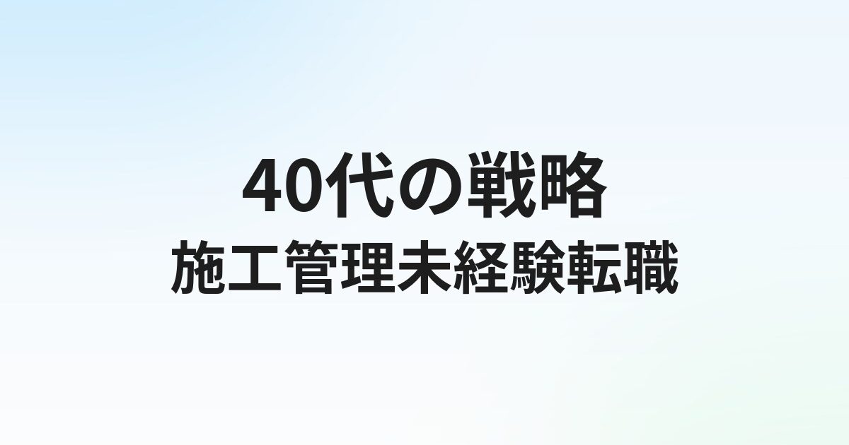 施工管理40代未経験転職は可能？年代別の戦略と成功事例ガイド
