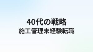 施工管理40代未経験転職は可能?年代別の戦略と成功事例ガイド