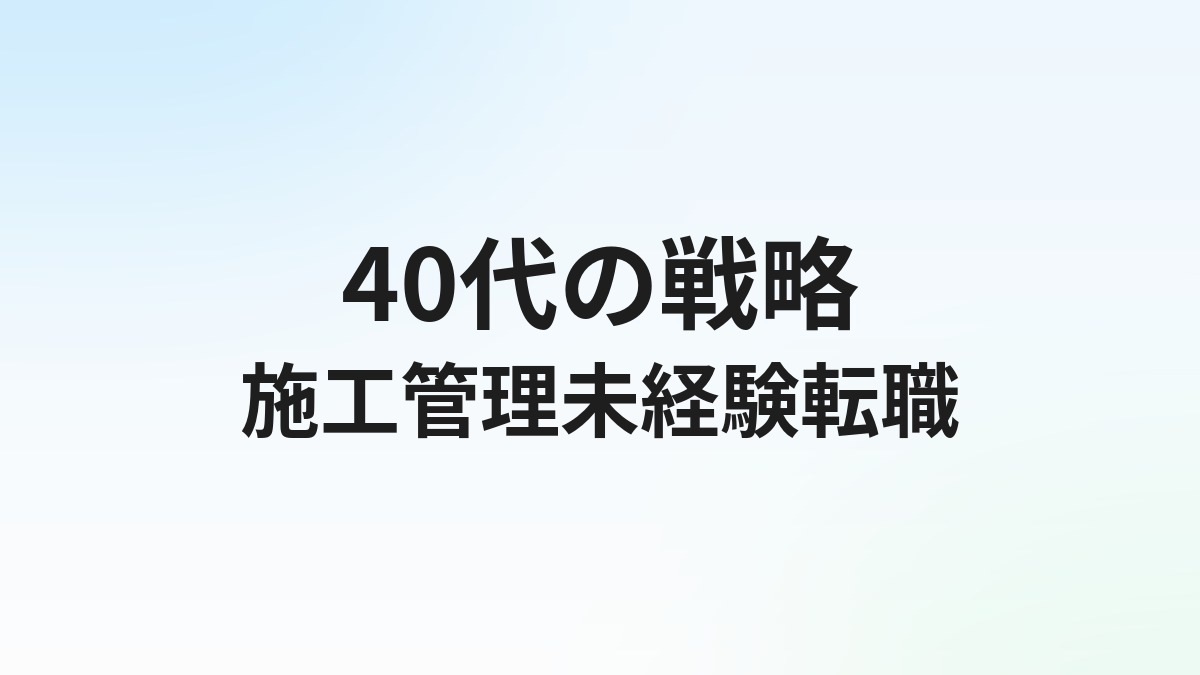 施工管理40代未経験転職は可能？年代別の戦略と成功事例ガイド