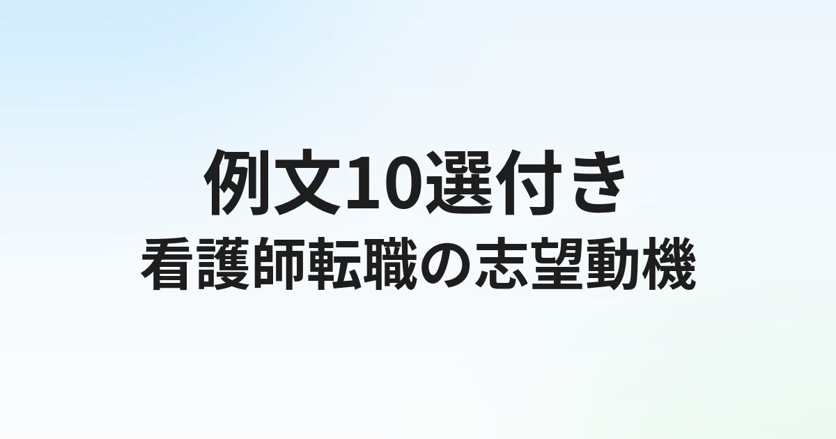 看護師転職の志望動機【例文10選】面接で通る書き方のコツ