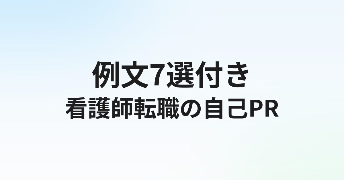看護師転職の自己PR【例文7選】強みの見つけ方と書き方のコツ