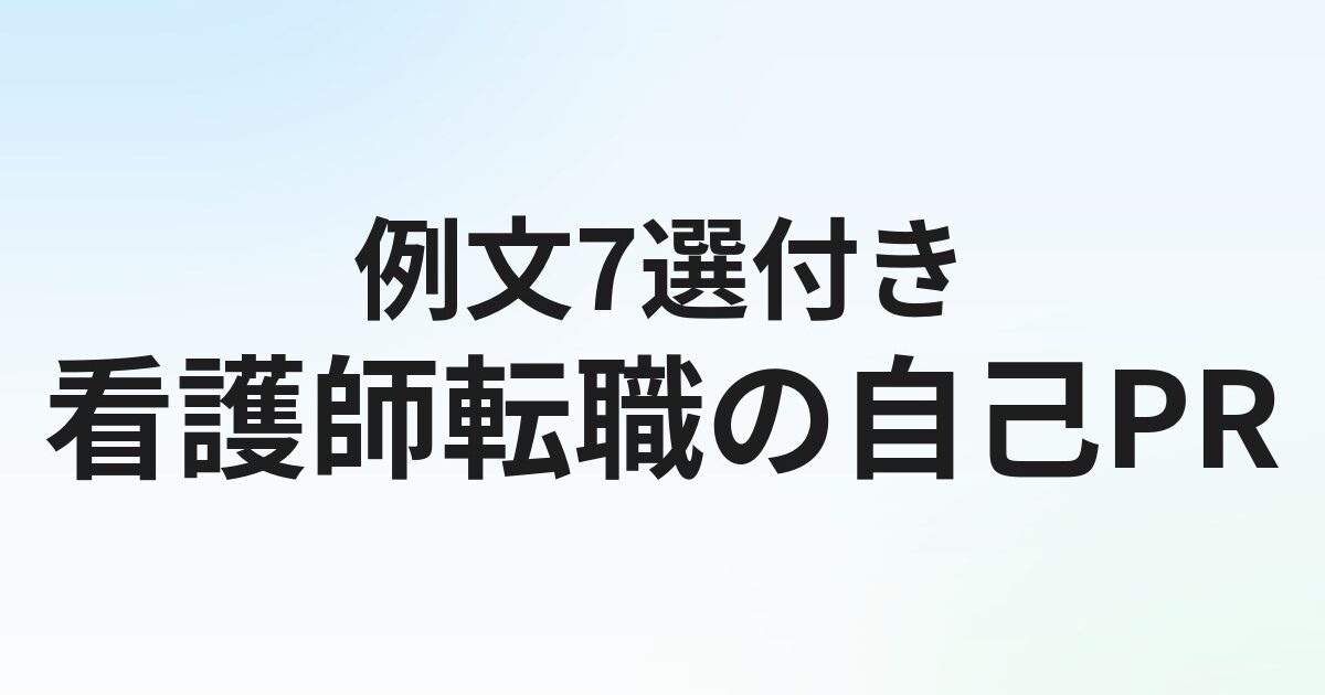 看護師転職の自己PR【例文7選】強みの見つけ方と書き方のコツ