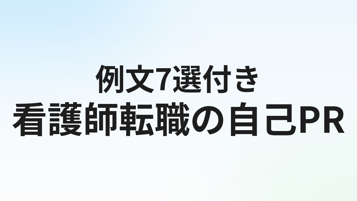 看護師転職の自己PR【例文7選】強みの見つけ方と書き方のコツ