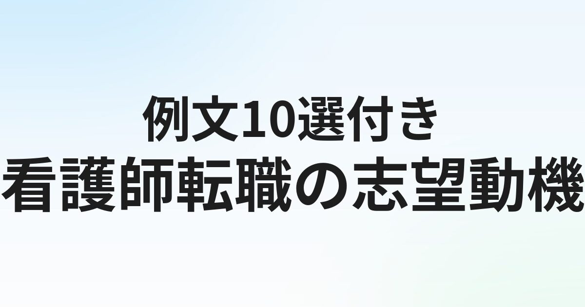 看護師転職の志望動機【例文10選】面接で通る書き方のコツ