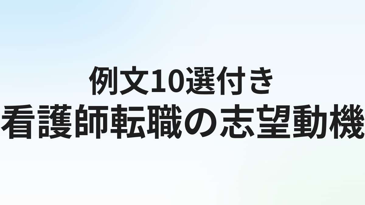 看護師転職の志望動機【例文10選】面接で通る書き方のコツ