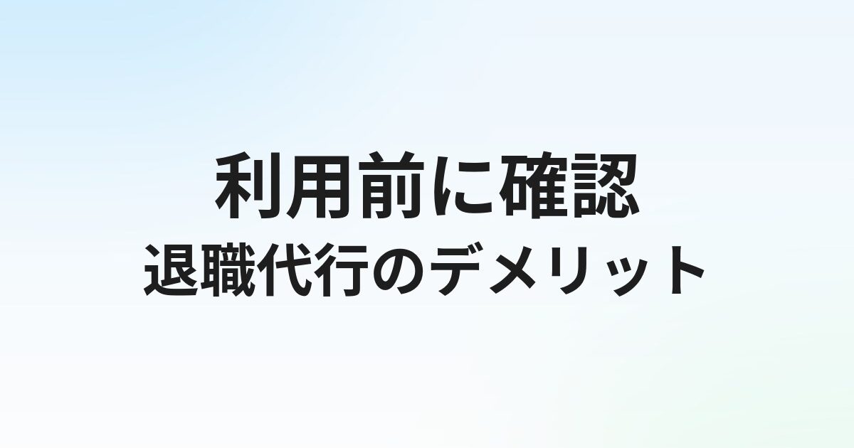 退職代行のデメリット7選【利用前に知るべき注意点まとめ】