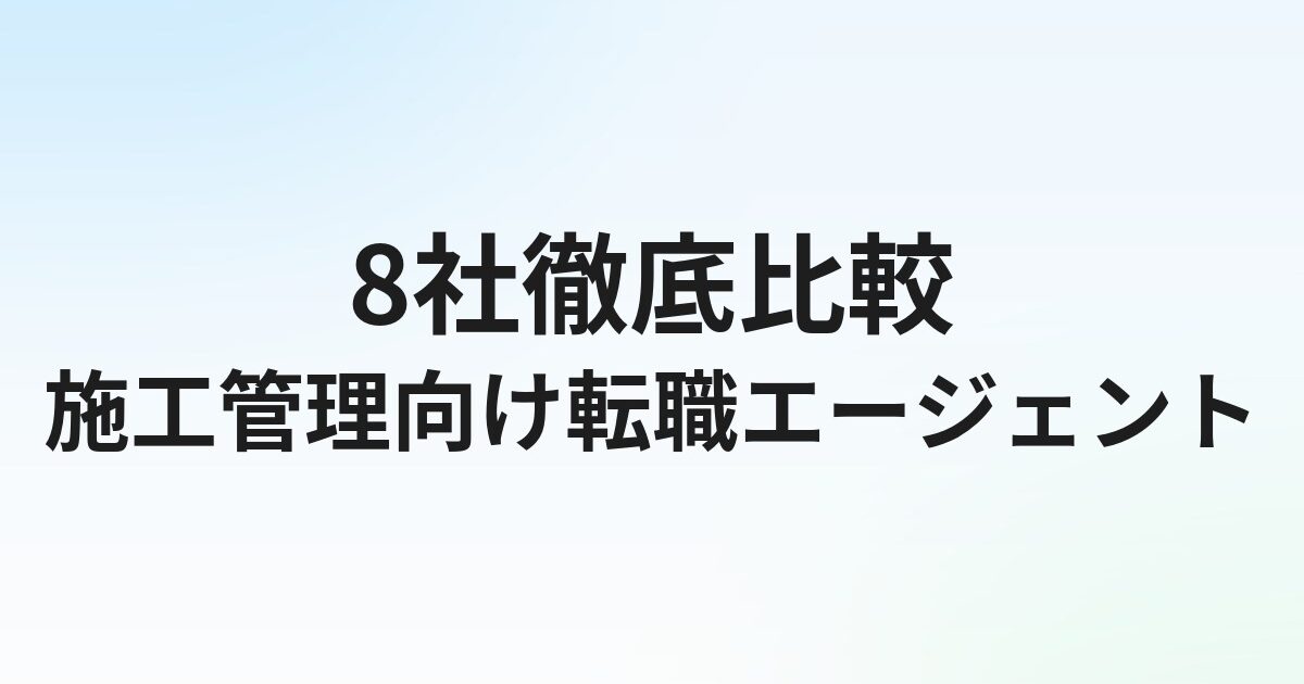 【2026年最新】施工管理向け転職エージェントおすすめ比較｜建設業界特化と総合型の選び方