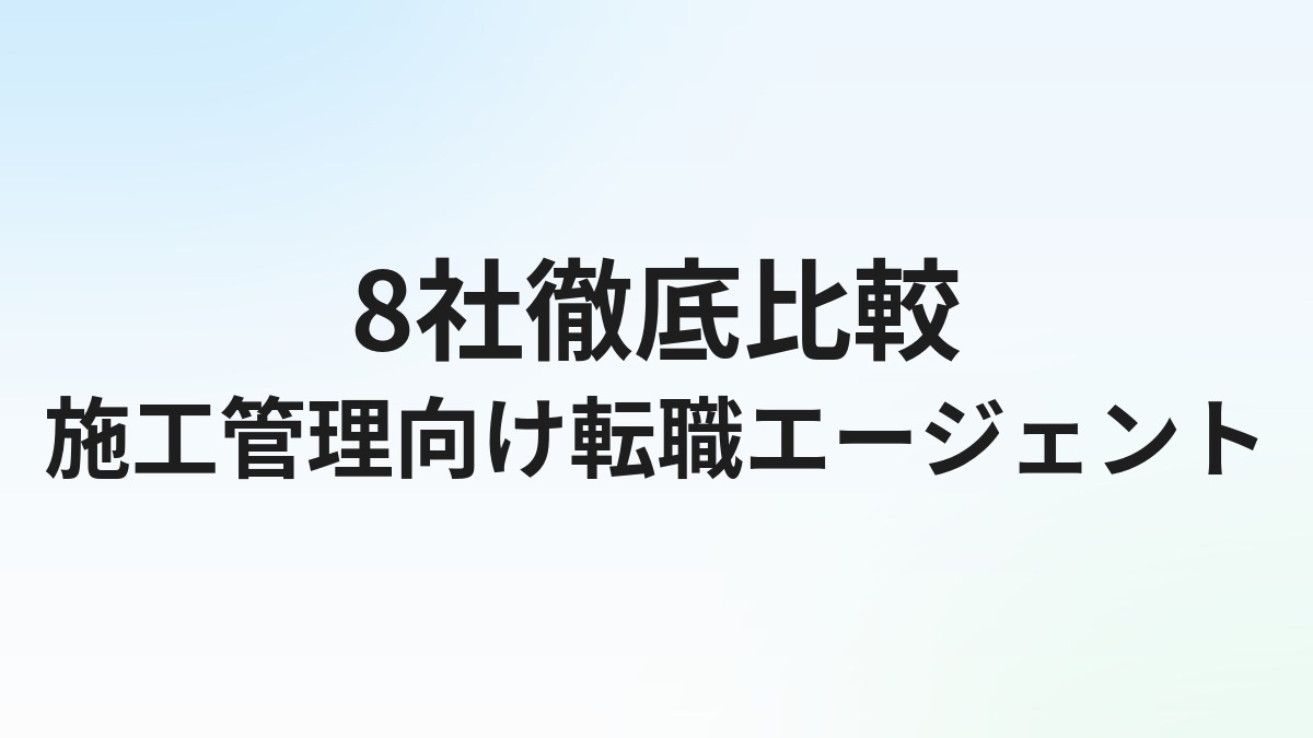 【2026年最新】施工管理向け転職エージェントおすすめ比較｜建設業界特化と総合型の選び方