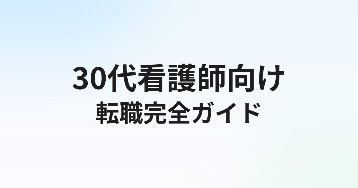 30代看護師の転職完全ガイド｜失敗しない転職先の選び方と年収アップ術