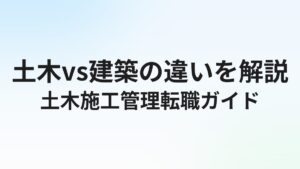 土木施工管理の転職完全ガイド|建築との違い・おすすめ転職先と年収を解説