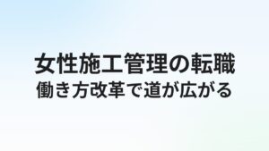 女性施工管理の転職完全ガイド｜働き方改革で広がるキャリアと求人の探し方