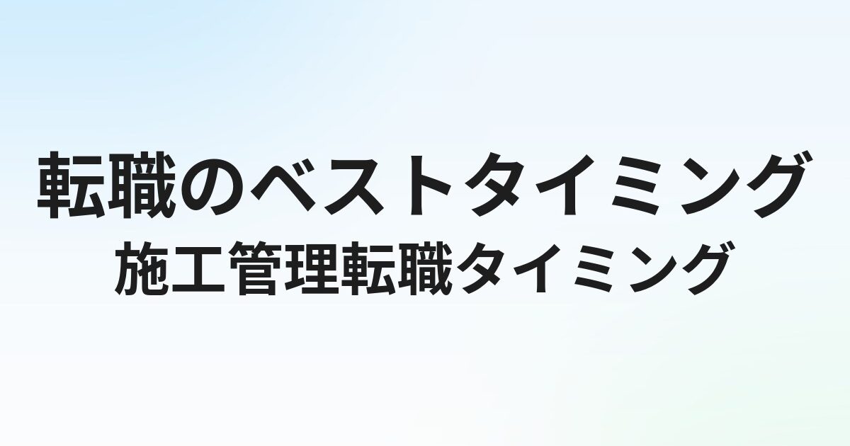 施工管理の転職タイミングはいつがベスト？年齢・資格・繁忙期を考えた最適な時期