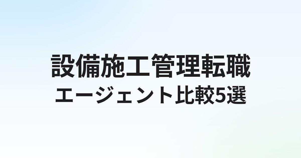 設備施工管理の転職エージェントおすすめ5選｜電気・管工事・空調の求人に強い会社を徹底比較