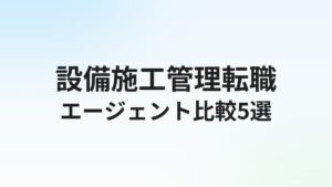 設備施工管理の転職エージェントおすすめ5選|電気・管工事・空調の求人に強い会社を徹底比較