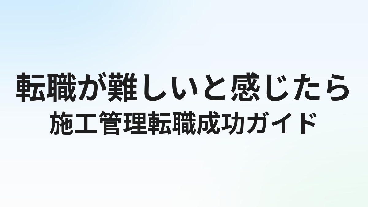施工管理の転職が難しいと感じる理由と解決策｜転職成功率を上げる方法を解説