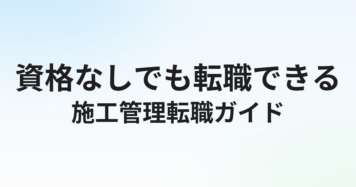 資格なし・未経験でも施工管理に転職できる？採用される方法と転職エージェントを解説