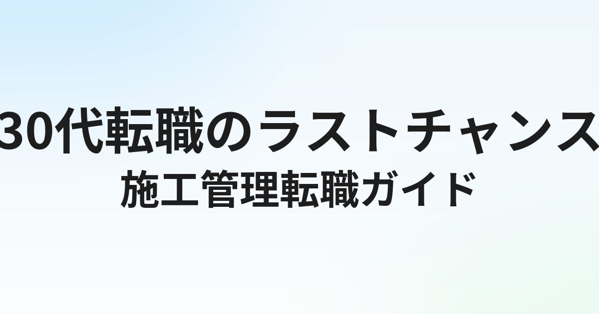 30代施工管理の転職完全ガイド｜経験者・未経験者別の転職戦略と年収アップ術