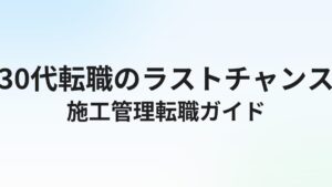 30代施工管理の転職完全ガイド|経験者・未経験者別の転職戦略と年収アップ術