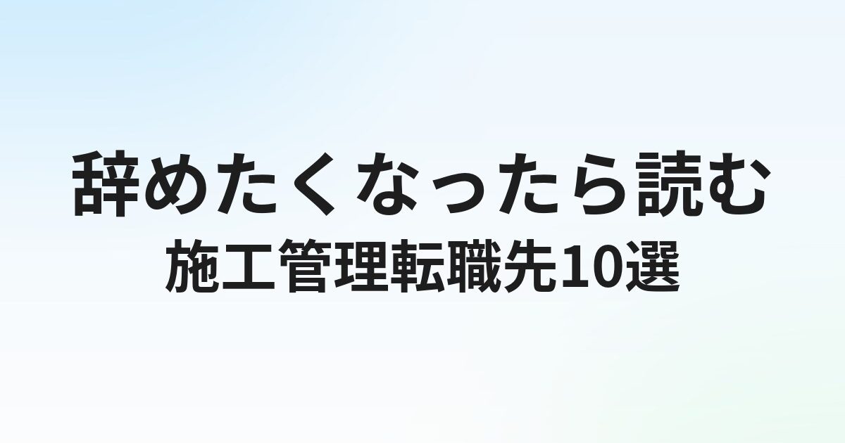 施工管理を辞めたい人の転職先おすすめ10選｜異業種転職とキャリアアップ転職を比較