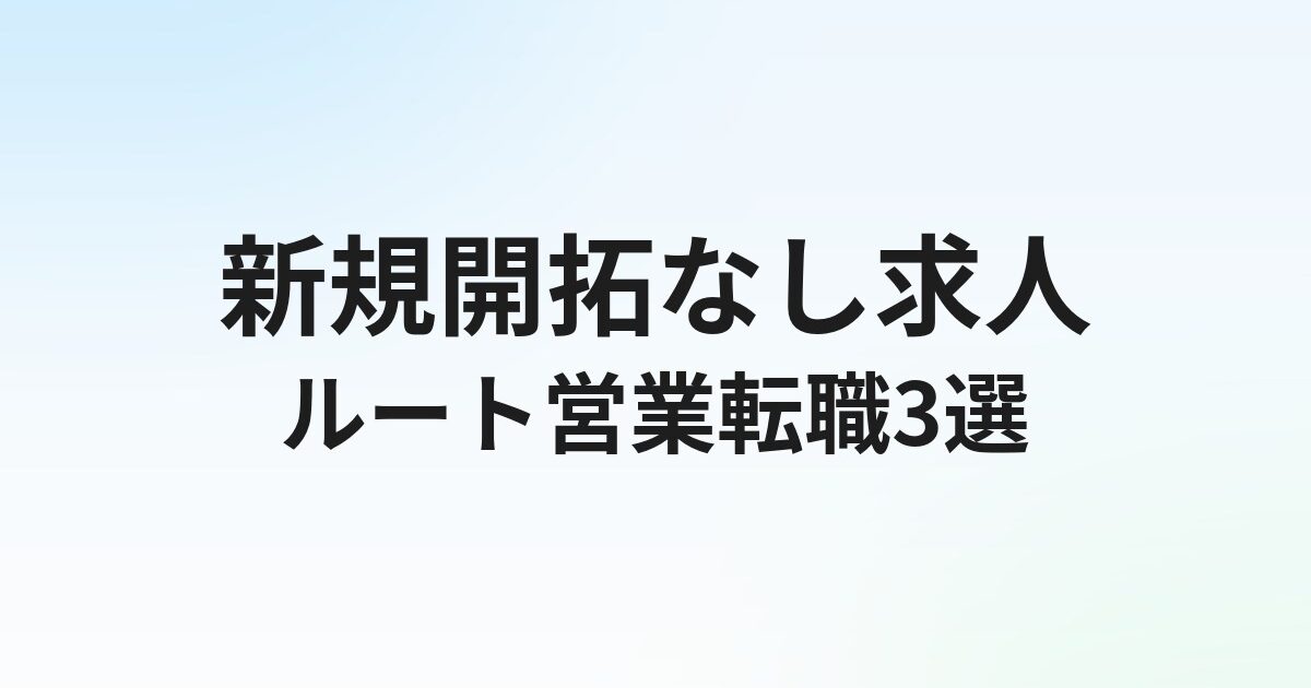 ルート営業に強い転職エージェントおすすめ3選｜新規開拓なし・ノルマ少なめ求人の探し方