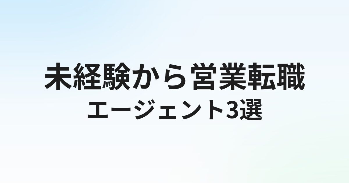 未経験から営業転職できるエージェントおすすめ3選｜内定を取る準備と選び方を解説【2026年】