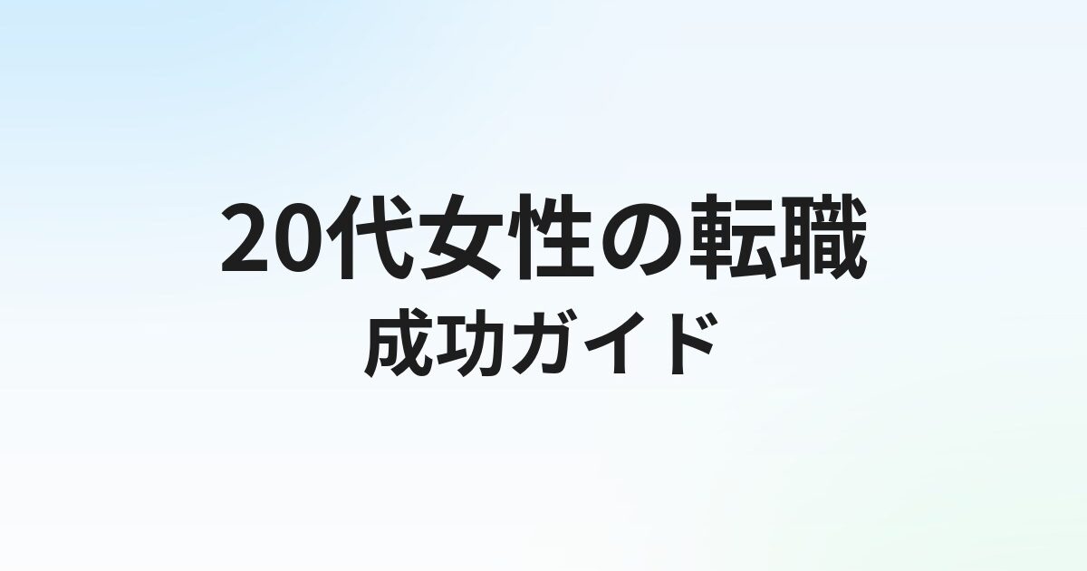 20代女性の転職完全ガイド｜ライフイベントを見据えたタイミング・職種・エージェント選び