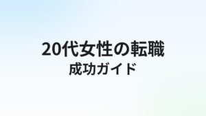 20代女性の転職完全ガイド|ライフイベントを見据えたタイミング・職種・エージェント選び