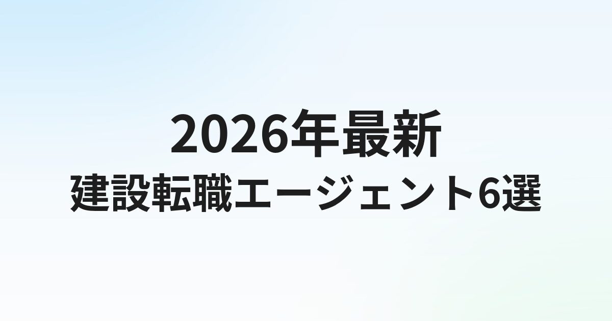 建設転職エージェントおすすめ6選【2026年最新】建設業界に強い会社を徹底比較