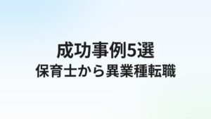 保育士から異業種転職【成功事例5選】おすすめ職種と転職方法を解説
