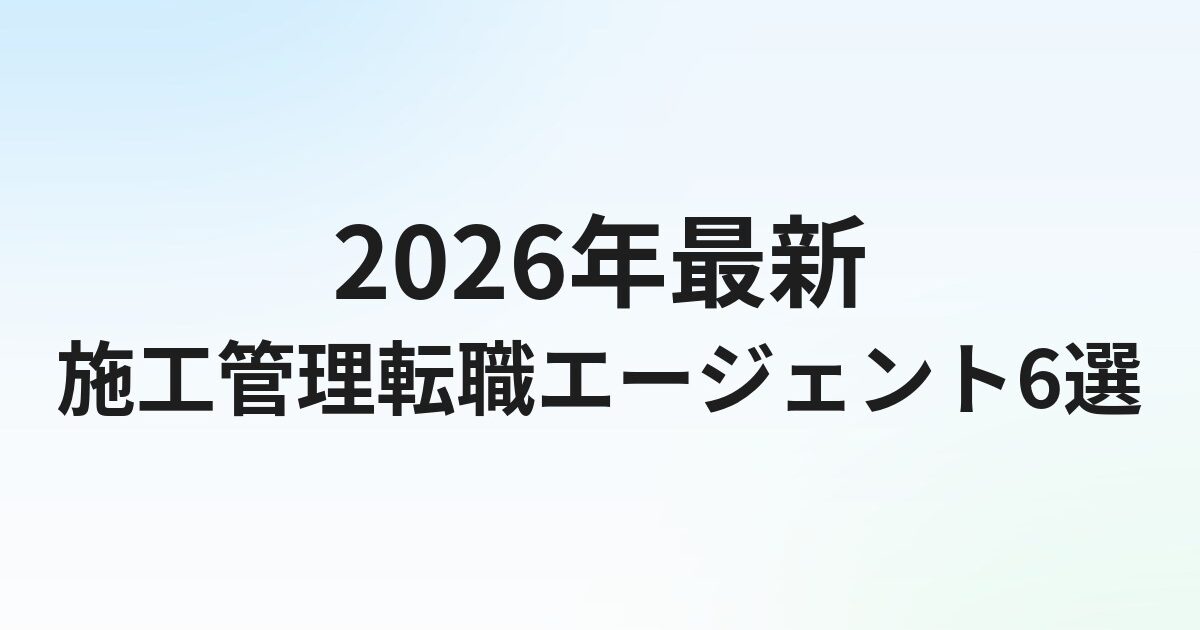 施工管理転職エージェントおすすめ12選【2026年最新】資格別・未経験別に比較