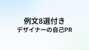 デザイナー転職の自己PR【例文8選】強みの見つけ方と書き方