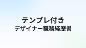 デザイナー転職の職務経歴書【テンプレ・例文付き】書き方完全ガイド