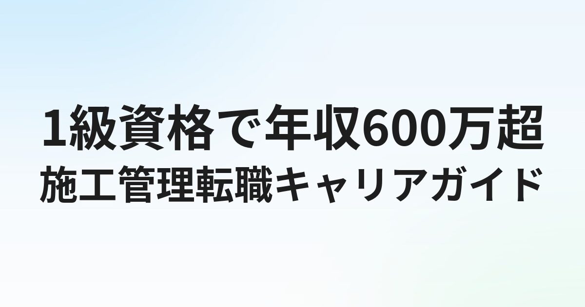 1級施工管理技士の転職完全ガイド｜資格を活かした年収アップ・キャリアパスを解説