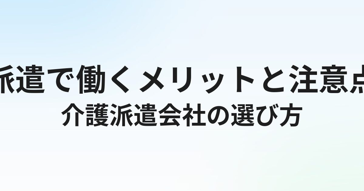 介護派遣会社の選び方｜派遣で働くメリットと注意点を解説