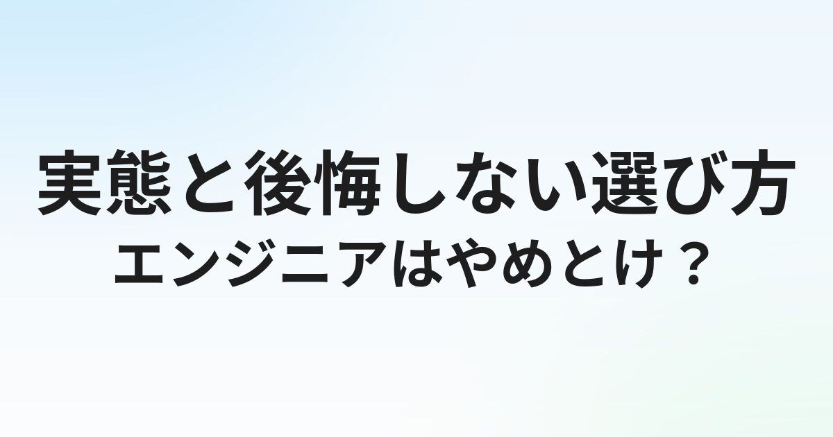 「エンジニアはやめとけ」と言われる理由｜実態と後悔しない選び方