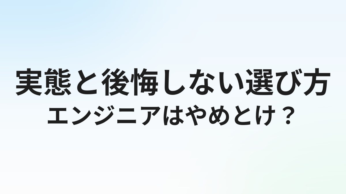 「エンジニアはやめとけ」と言われる理由｜実態と後悔しない選び方