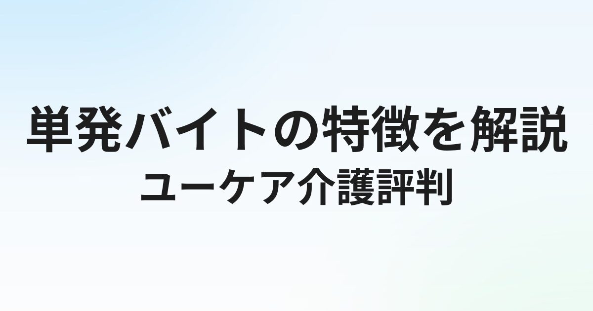 Ucare（ユーケア）介護の評判・口コミ｜単発バイトの特徴を解説