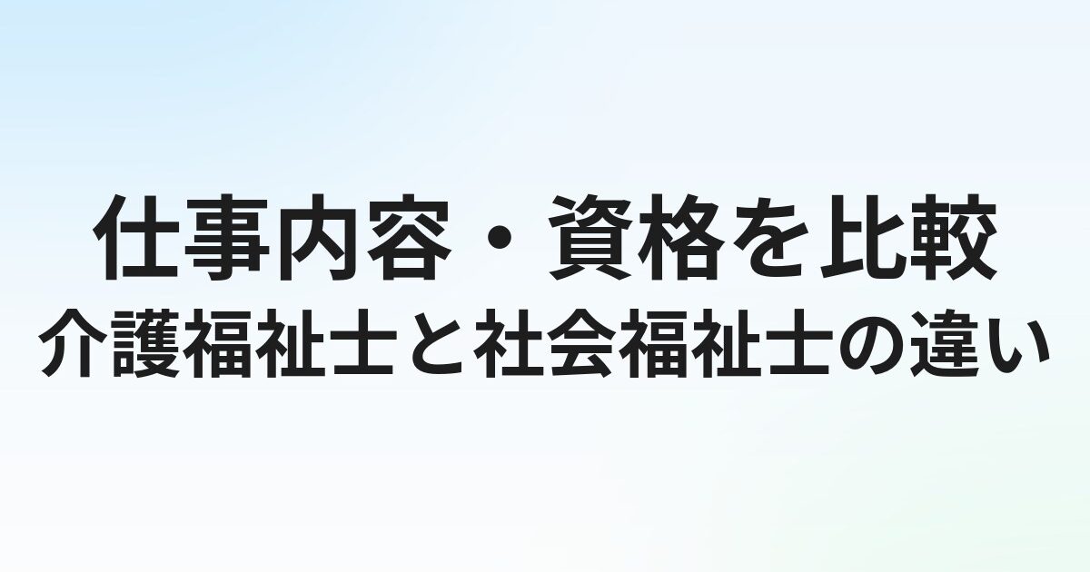 介護福祉士と社会福祉士の違いとは？仕事内容・資格を比較