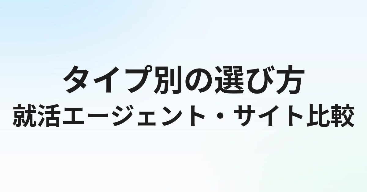 就活エージェント・サイトおすすめ比較｜タイプ別の選び方