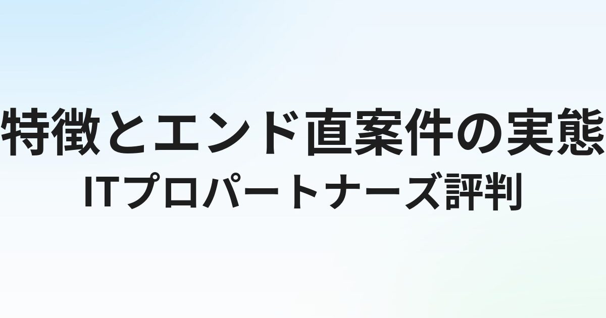 ITプロパートナーズの評判・口コミ｜特徴とエンド直案件の実態