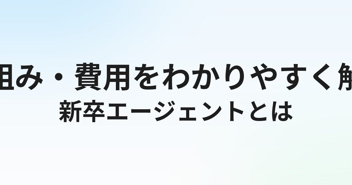 新卒エージェントとは？仕組み・費用・メリットをわかりやすく解説