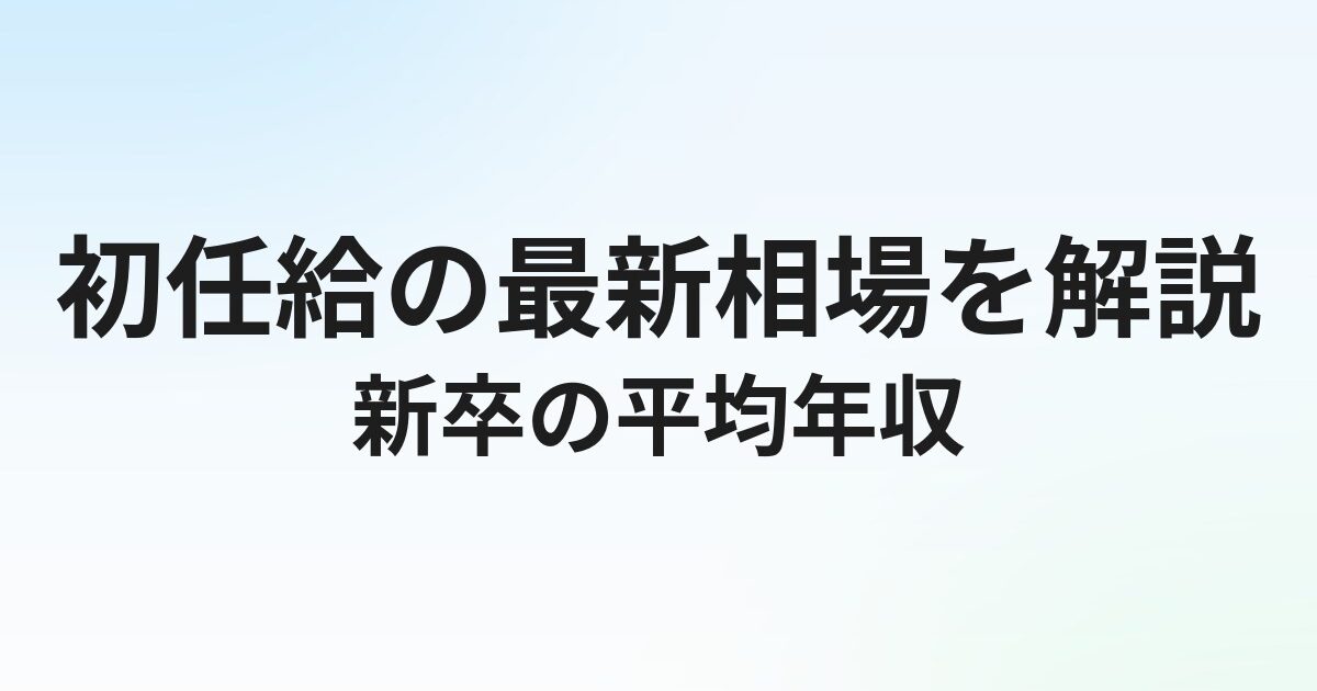 新卒の平均年収はいくら？初任給の最新相場と業界別の違い