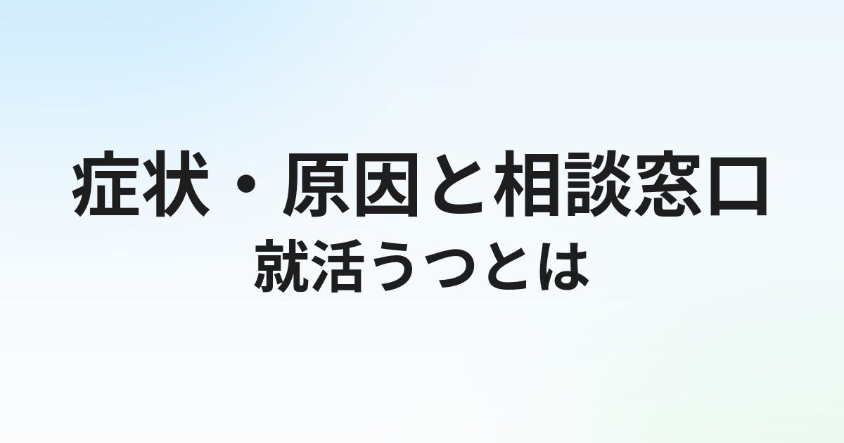 就活うつとは？症状・原因と休むべきサイン、相談窓口を解説