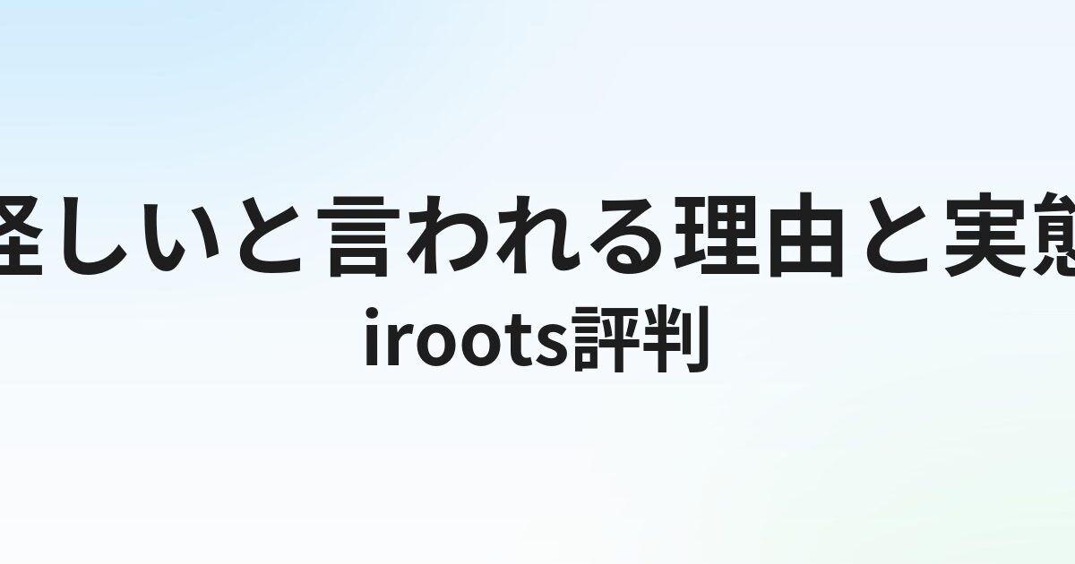 iroots（アイルーツ）の評判・口コミ｜怪しいと言われる理由と実態