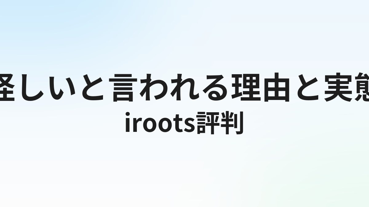 iroots（アイルーツ）の評判・口コミ｜怪しいと言われる理由と実態