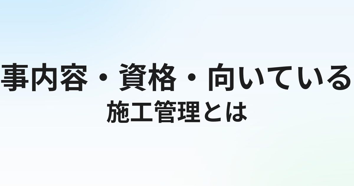 施工管理とは？仕事内容・資格・向いている人をわかりやすく解説